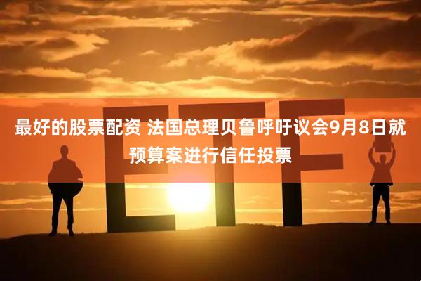 最好的股票配资 法国总理贝鲁呼吁议会9月8日就预算案进行信任投票