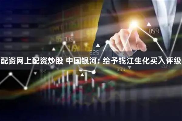 配资网上配资炒股 中国银河: 给予钱江生化买入评级