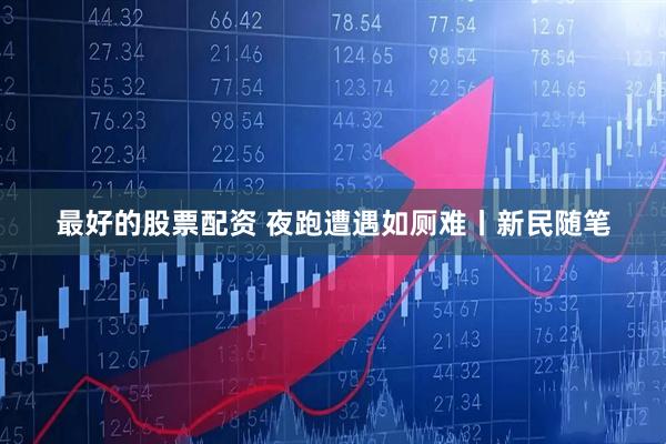 最好的股票配资 夜跑遭遇如厕难丨新民随笔