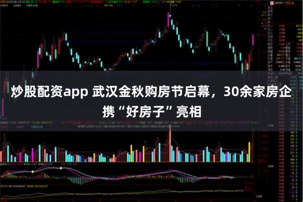炒股配资app 武汉金秋购房节启幕，30余家房企携“好房子”亮相