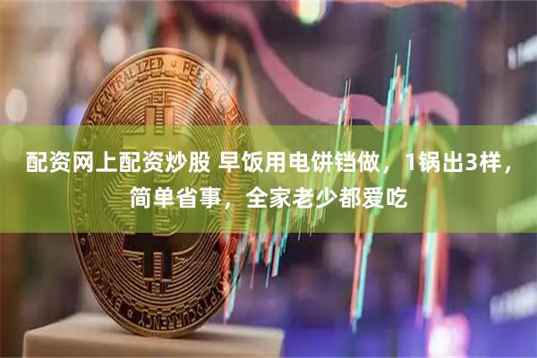 配资网上配资炒股 早饭用电饼铛做，1锅出3样，简单省事，全家老少都爱吃