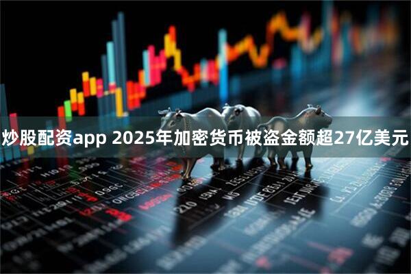 炒股配资app 2025年加密货币被盗金额超27亿美元
