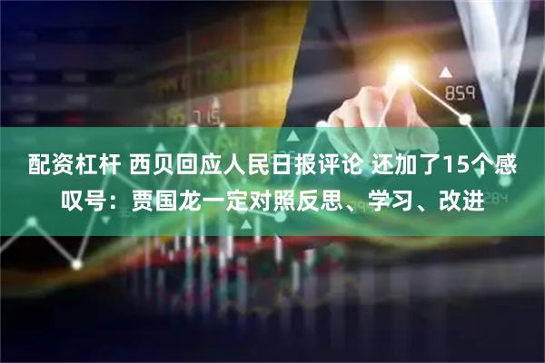 配资杠杆 西贝回应人民日报评论 还加了15个感叹号：贾国龙一定对照反思、学习、改进