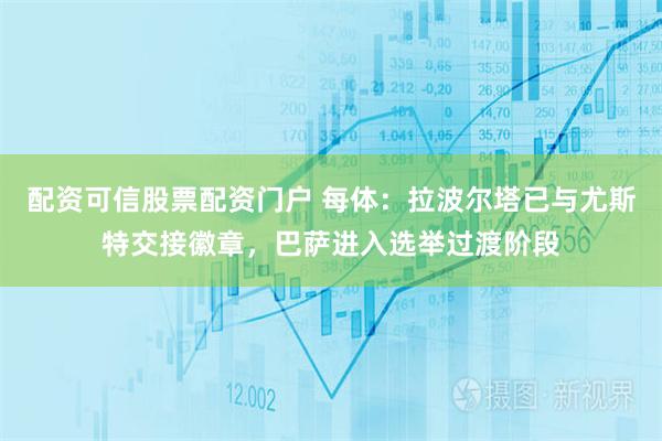 配资可信股票配资门户 每体：拉波尔塔已与尤斯特交接徽章，巴萨进入选举过渡阶段
