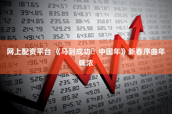 网上配资平台 《马到成功・中国年》新春序曲年味浓