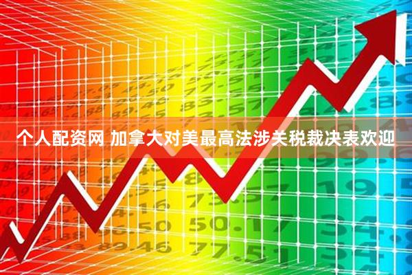 个人配资网 加拿大对美最高法涉关税裁决表欢迎