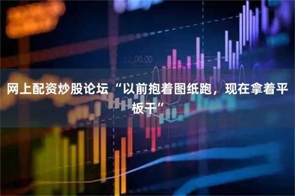 网上配资炒股论坛 “以前抱着图纸跑，现在拿着平板干”