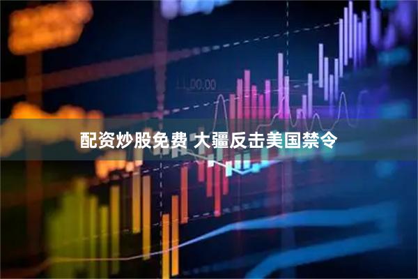 配资炒股免费 大疆反击美国禁令