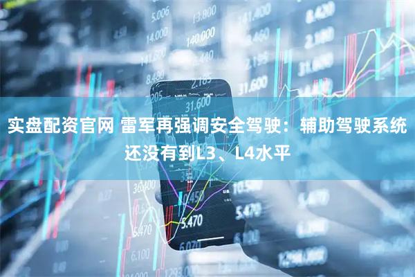 实盘配资官网 雷军再强调安全驾驶：辅助驾驶系统还没有到L3、L4水平