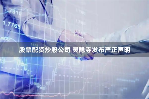 股票配资炒股公司 灵隐寺发布严正声明