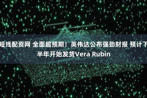 短线配资网 全面超预期！英伟达公布强劲财报 预计下半年开始发货Vera Rubin